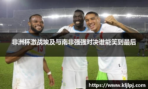 非洲杯激战埃及与南非强强对决谁能笑到最后