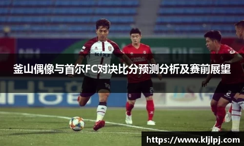 釜山偶像与首尔FC对决比分预测分析及赛前展望