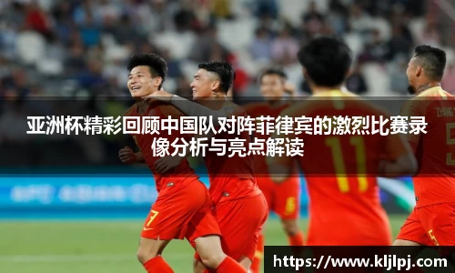亚洲杯精彩回顾中国队对阵菲律宾的激烈比赛录像分析与亮点解读