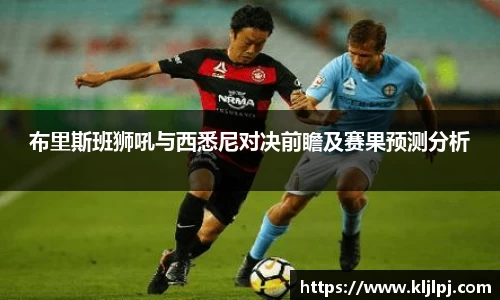 布里斯班狮吼与西悉尼对决前瞻及赛果预测分析